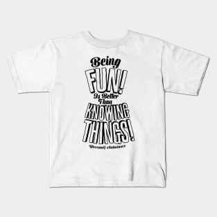 Being Fun is Better than Knowing Things! Kids T-Shirt